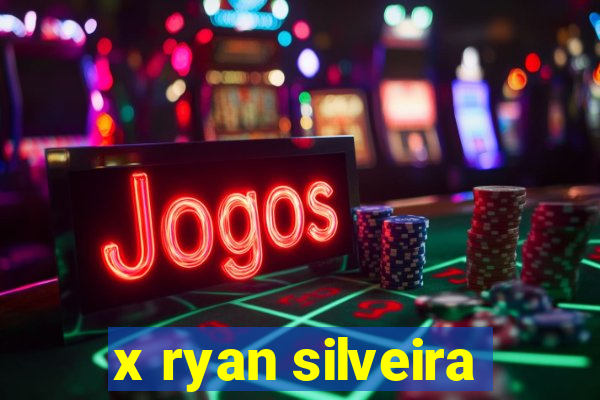 x ryan silveira